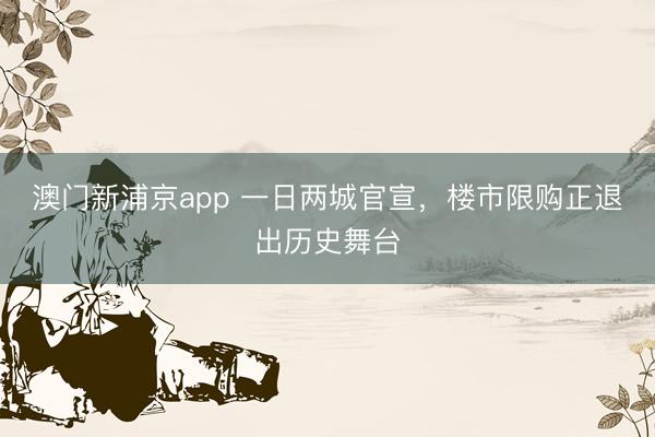 澳门新浦京app 一日两城官宣，楼市限购正退出历史舞台
