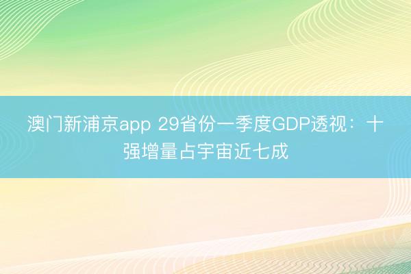 澳门新浦京app 29省份一季度GDP透视：十强增量占宇宙近七成