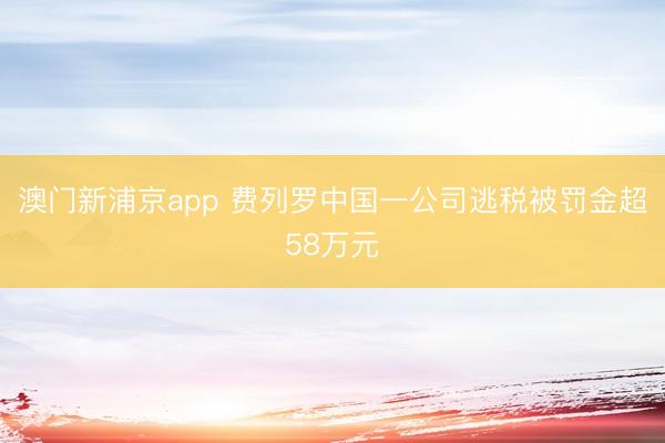 澳门新浦京app 费列罗中国一公司逃税被罚金超58万元