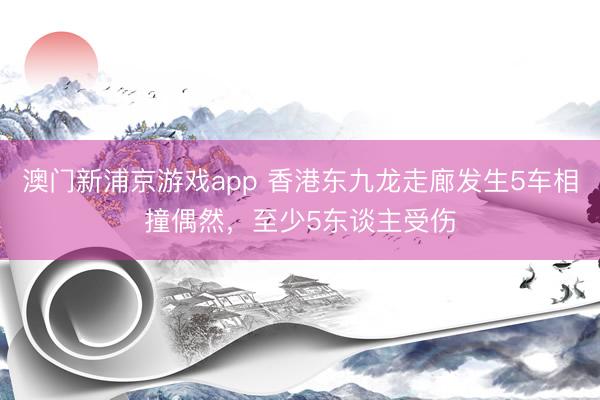 澳门新浦京游戏app 香港东九龙走廊发生5车相撞偶然，至少5东谈主受伤