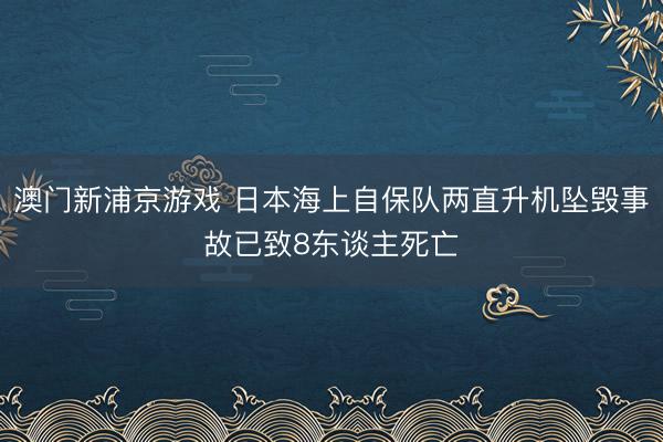 澳门新浦京游戏 日本海上自保队两直升机坠毁事故已致8东谈主死亡