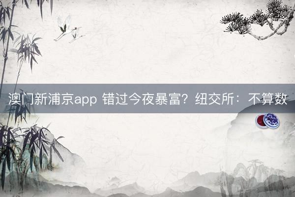 澳门新浦京app 错过今夜暴富？纽交所：不算数