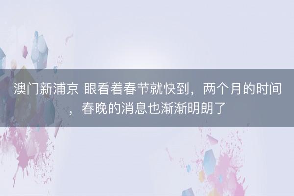 澳门新浦京 眼看着春节就快到,两个月的时间,春晚的消息也渐渐明朗了