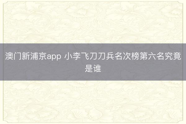 澳门新浦京app 小李飞刀刀兵名次榜第六名究竟是谁
