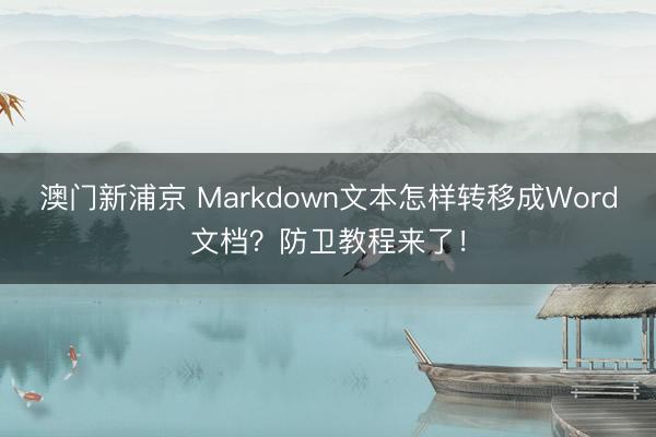 澳门新浦京 Markdown文本怎样转移成Word文档？防卫教程来了！