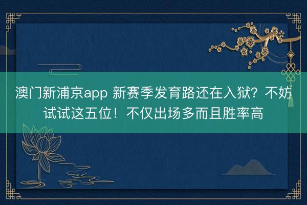 澳门新浦京app 新赛季发育路还在入狱?不妨试试这五位!不仅出场多而且胜率高