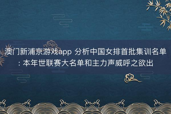 澳门新浦京游戏app 分析中国女排首批集训名单: 本年世联赛大名单和主力声威呼之欲出