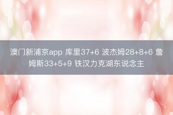 澳门新浦京app 库里37+6 波杰姆28+8+6 詹姆斯33+5+9 铁汉力克湖东说念主