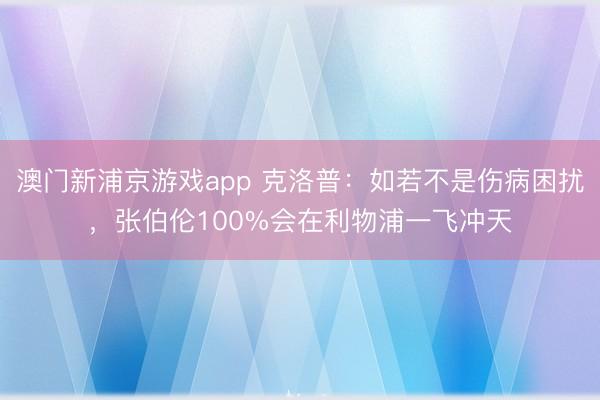 澳门新浦京游戏app 克洛普：如若不是伤病困扰，张伯伦100%会在利物浦一飞冲天