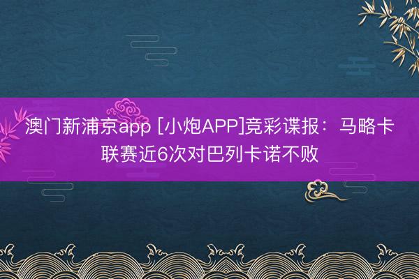 澳门新浦京app [小炮APP]竞彩谍报：马略卡联赛近6次对巴列卡诺不败