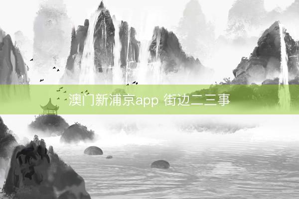 澳门新浦京app 街边二三事