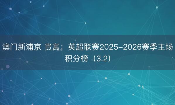 澳门新浦京 贵寓：英超联赛2025-2026赛季主场积分榜（3.2）