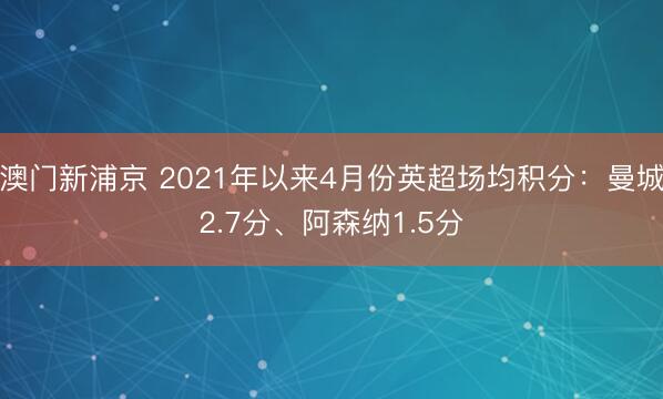澳门新浦京 2021年以来4月份英超场均积分：曼城2.7分、阿森纳1.5分