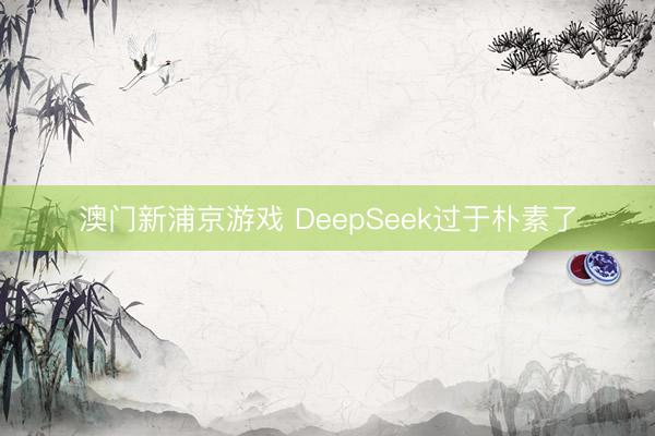澳门新浦京游戏 DeepSeek过于朴素了