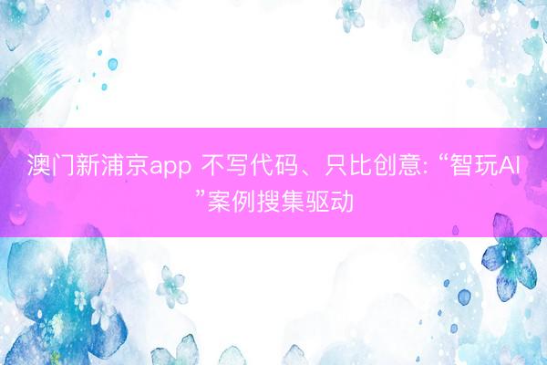 澳门新浦京app 不写代码、只比创意: “智玩AI”案例搜集驱动