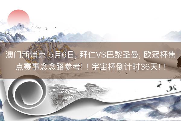 澳门新浦京 5月6日， 拜仁VS巴黎圣曼， 欧冠杯焦点赛事念念路参考! ! 宇宙杯倒计时36天! !