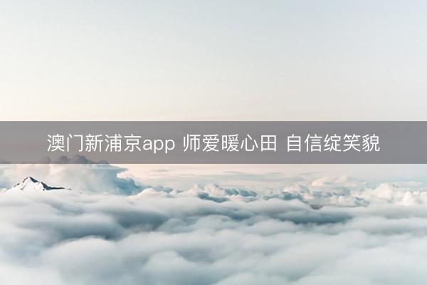 澳门新浦京app 师爱暖心田 自信绽笑貌