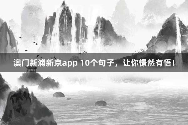 澳门新浦新京app 10个句子,让你憬然有悟!
