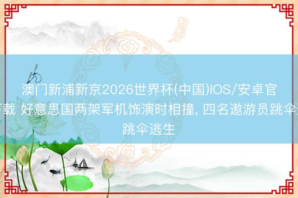 澳门新浦新京2026世界杯(中国)IOS/安卓官方下载 好意思国两架军机饰演时相撞, 四名遨游员跳伞逃生