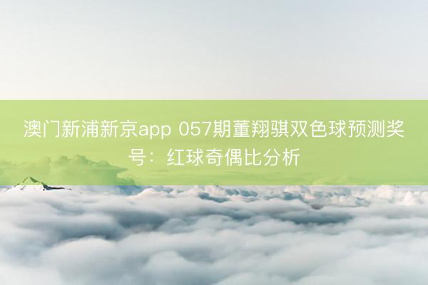 澳门新浦新京app 057期董翔骐双色球预测奖号:红球奇偶比分析