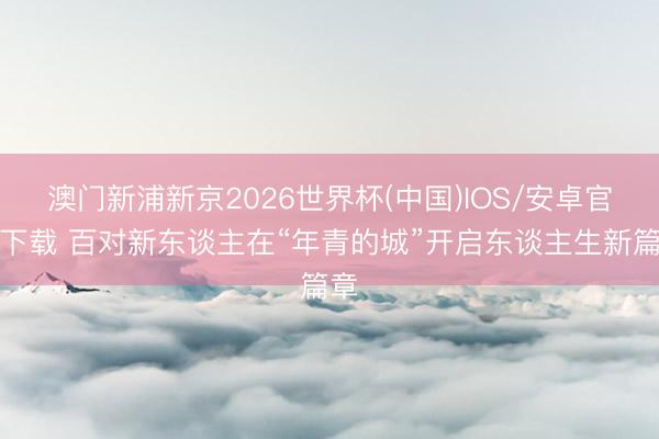 澳门新浦新京2026世界杯(中国)IOS/安卓官方下载 百对新东谈主在“年青的城”开启东谈主生新篇章